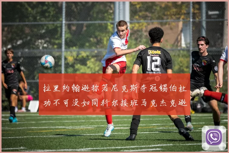 拉里约翰逊称若尼克斯夺冠锡伯杜功不可没如同科尔接班马克杰克逊