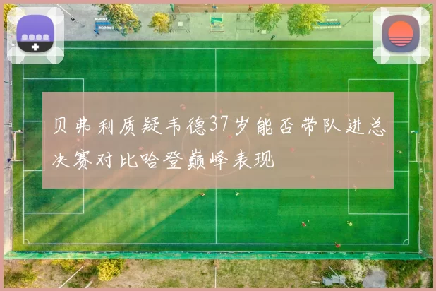 贝弗利质疑韦德37岁能否带队进总决赛对比哈登巅峰表现