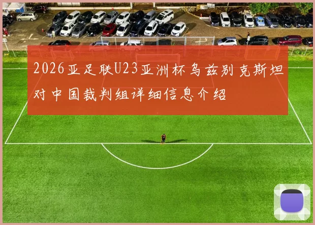 2026亚足联U23亚洲杯乌兹别克斯坦对中国裁判组详细信息介绍
