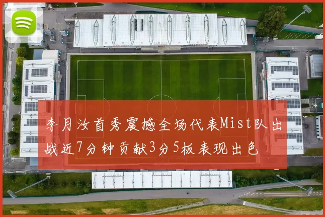 李月汝首秀震撼全场代表Mist队出战近7分钟贡献3分5板表现出色