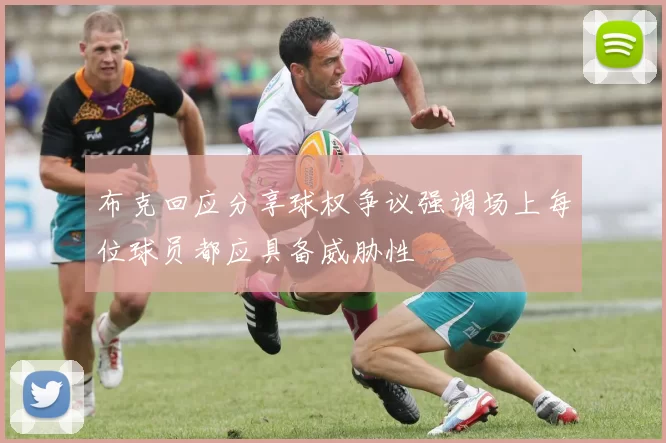 布克回应分享球权争议强调场上每位球员都应具备威胁性