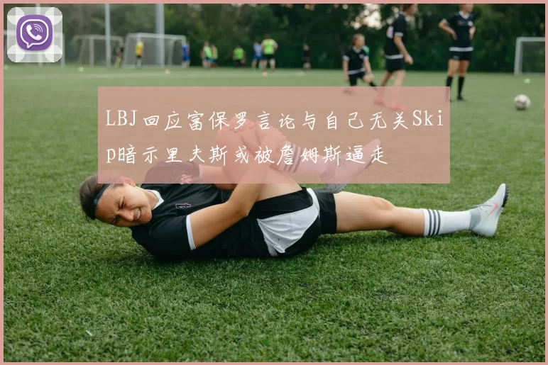 LBJ回应富保罗言论与自己无关Skip暗示里夫斯或被詹姆斯逼走