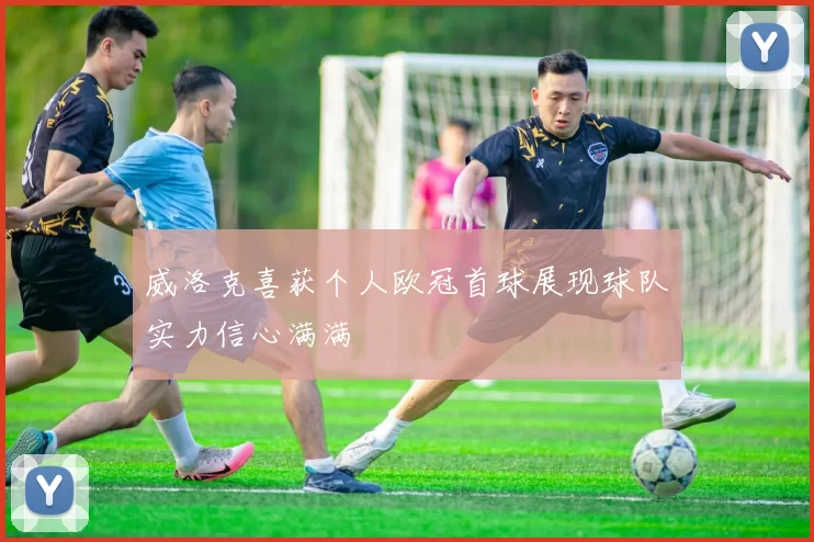 威洛克喜获个人欧冠首球展现球队实力信心满满